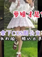 【内射完整版】漫展时拿下COS圈的公交车萝娘，两千块钱随意内射[00:10:26]